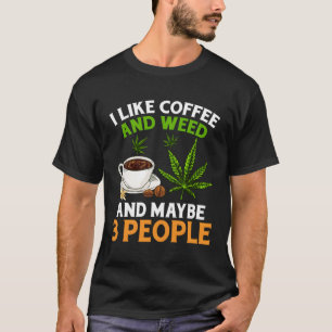 I Like Coffee And Weed And Maybe 3 People Coffee W T-Shirt