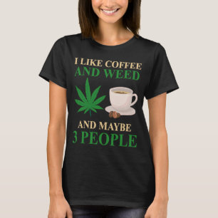 I Like Coffee And Weed And Maybe 3 People Coffee W T-Shirt