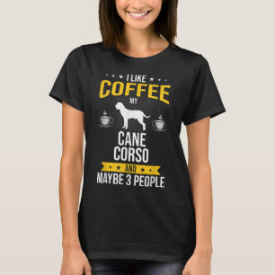 I Like Coffee Cane Corso Maybe 3 People Dog Lover T-Shirt