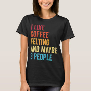 I Like Coffee Felting And Maybe 3 People Vintage R T-Shirt