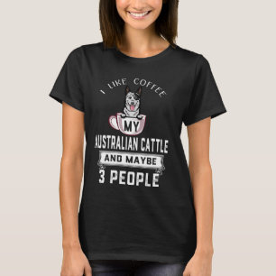 I Like Coffee My Australian Cattle Dog Maybe 3 Peo T-Shirt