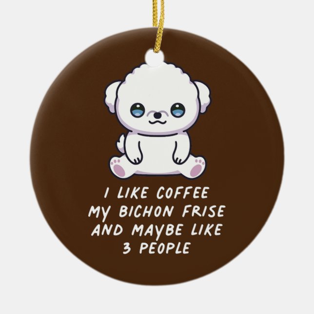 I Like Coffee My Bichon Frise And Maybe 3 People Ceramic Ornament (Front)