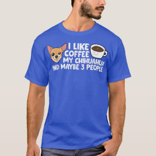 I Like Coffee My Chihuahua And Maybe Like 3 People T-Shirt