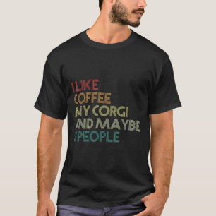 I Like Coffee My Corgi And Maybe 3 People  983 T-Shirt