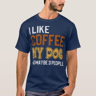 I Like Coffee My Dog And Maybe 3 People 1 T-Shirt