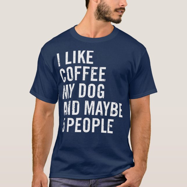I Like Coffee My Dog And Maybe 5 People Funny T-Shirt (Front)