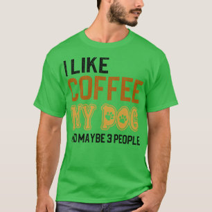I Like Coffee My Dogs And Maybe 3 People T-Shirt