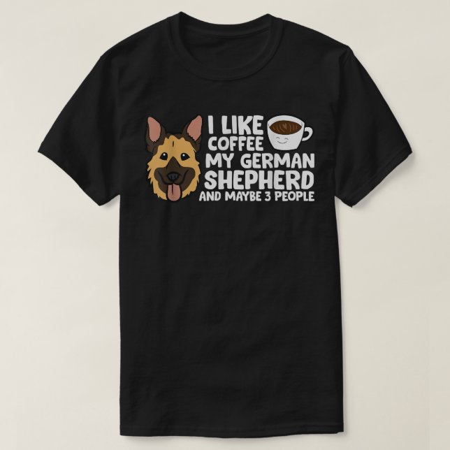 I Like Coffee My German Shepherd And Maybe Like 3  T-Shirt (Design Front)