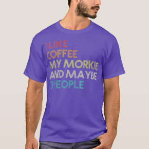I Like Coffee My Morkie And Maybe 3 People Dog Own T-Shirt