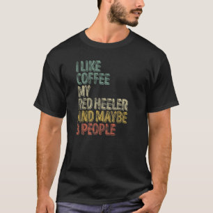 I Like Coffee My Red Heeler And Maybe 3 People  1 T-Shirt