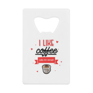 I Like Coffee With My Oxygen Credit Card Bottle Opener