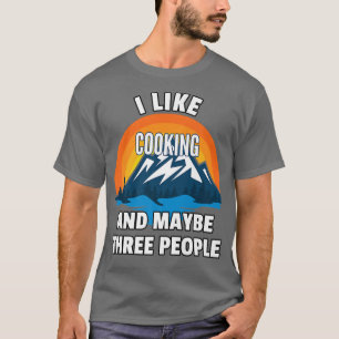 I Like Cooking And Maybe Three People T-Shirt