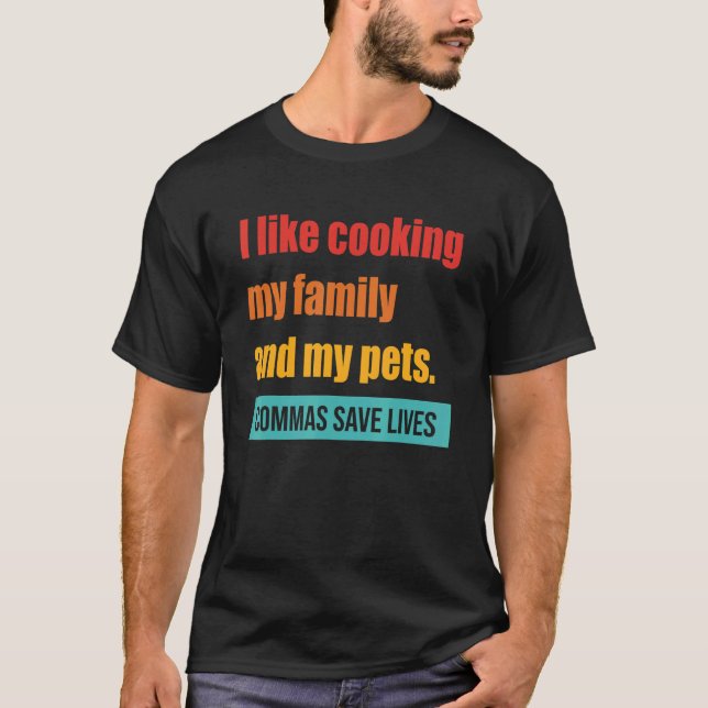 I Like Cooking My Family And My Pets Commas Save L T-Shirt (Front)