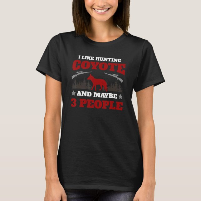I Like Coyote Hunting And Maybe 3 People T-Shirt (Front)