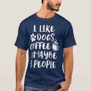 I LIKE DOGS COFFEE MAYBE 3 PEOPLE Funny Dog Mom T-Shirt