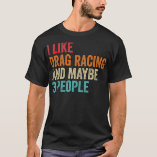 I Like Drag Racing  Maybe 3 People Car Driver Raci T-Shirt
