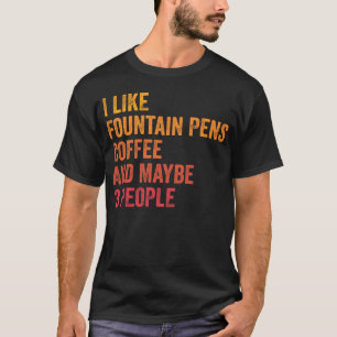I Like Fountain Pens And Coffee and Maybe 3 People T-Shirt