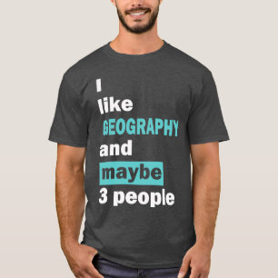 I like GEOGRAPHY and maybe 3 people 2  T-Shirt