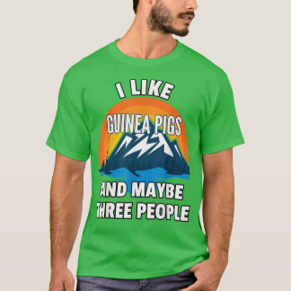 I Like Guinea Pigs And Maybe Three People T-Shirt