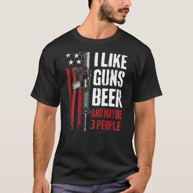 I Like Guns Beer And Maybe 3 People  Gun On Back T-Shirt (Front)