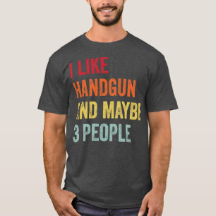 I Like Handgun Maybe 3 People T-Shirt