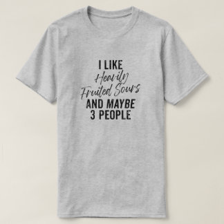 I Like Heavily Fruited Sours and Maybe 3 People T-Shirt