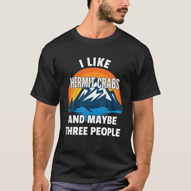 I Like Hermit Crabs And Maybe Three People T-Shirt (Front)