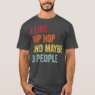 I Like Hip Hop Maybe 3 People 1 T-Shirt