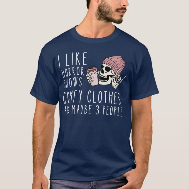 I like horror shows comfy clothes and maybe 3 ppl  T-Shirt (Front)