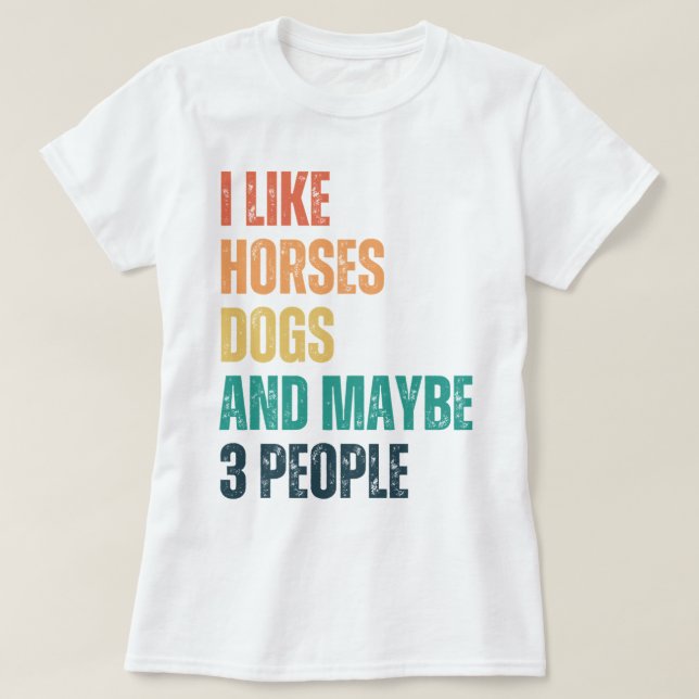 I Like Horses Dogs And Maybe 3 People T-Shirt (Design Front)