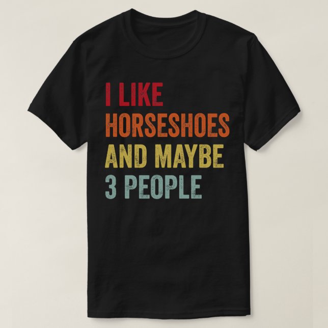 I Like Horseshoes Maybe 3 People T-Shirt (Design Front)