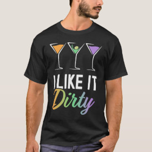I Like It Dirty  Dirty Martini Glass Drink Happy H T-Shirt