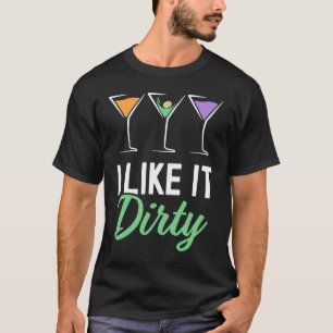 I Like It Dirty  Dirty Martini Glass Drink Happy H T-Shirt