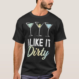 I Like It Dirty  Dirty Martini Glass Drink Happy H T-Shirt