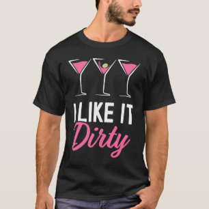 I Like It Dirty Dirty Martini Glass Drink Happy H T-Shirt