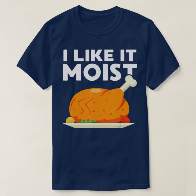 I Like It Moist Funny Thanksgiving Dinner Turkey E T-Shirt (Design Front)