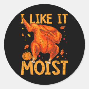 I Like It Moist Funny Thanksgiving Turkey Day Men  Classic Round Sticker