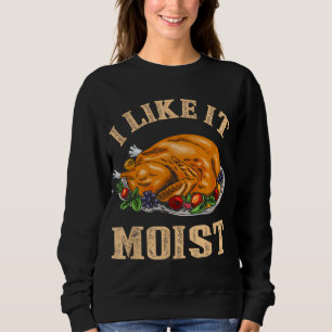 I Like It Moist Funny Thanksgiving Turkey Leg Day  Sweatshirt