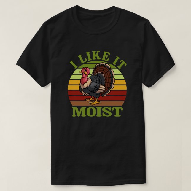 I Like It Moist Funny Thanksgiving Turkey T-Shirt (Design Front)