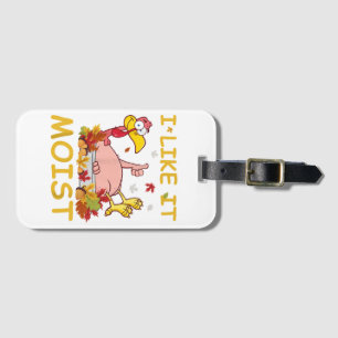 I Like It Moist Funny Turkey Like Dinner Thanksgiv Luggage Tag