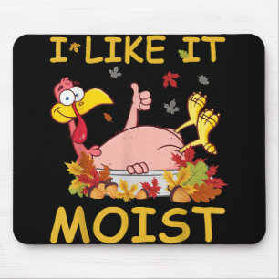 I Like It Moist Funny Turkey Like Dinner Thanksgiv Mouse Pad
