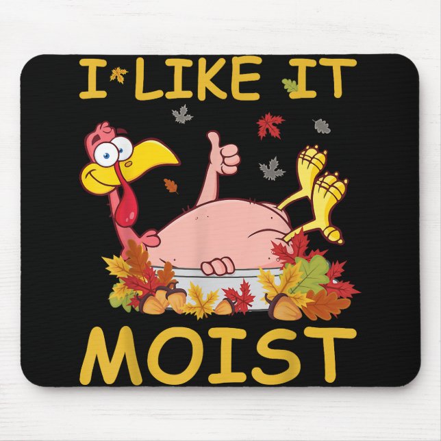 I Like It Moist Funny Turkey Like Dinner Thanksgiv Mouse Pad (Front)