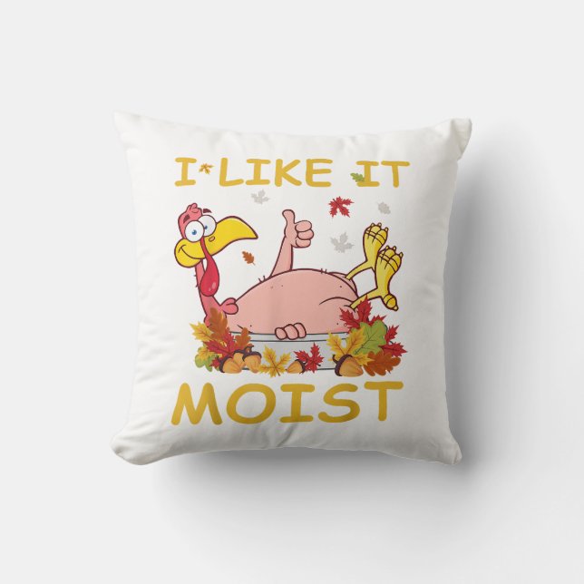 I Like It Moist Funny Turkey Like Dinner Thanksgiv Throw Pillow (Front)