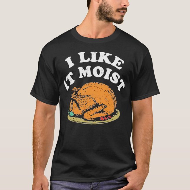 I Like it Moist T-Shirt (Front)