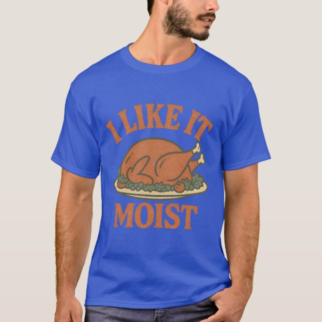I Like it Moist T-Shirt (Front)