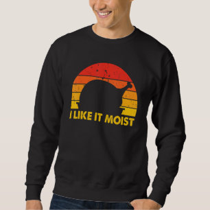 I Like It Moist  Thanksgiving Costume Happy Turkey Sweatshirt