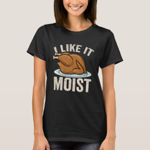I Like it Moist Thanksgiving Costume Leg Turkey Da T-Shirt
