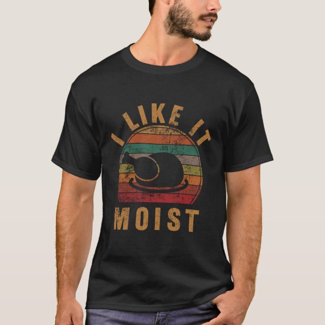 I Like It Moist Thanksgiving Costume Turkey Day T-Shirt (Front)