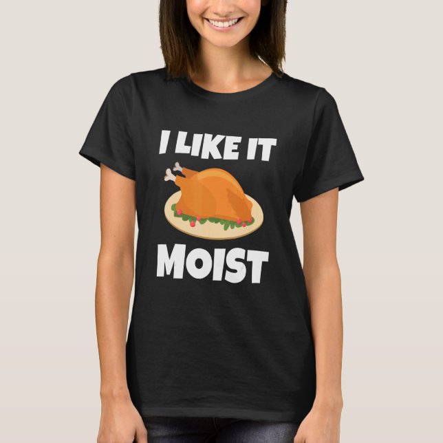 I LIKE IT MOIST  THANKSGIVING COSTUME TURKEY LEG D T-Shirt (Front)