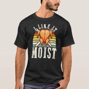 I Like It Moist Thanksgiving Costume Turkey Leg D T-Shirt
